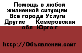 Помощь в любой жизненной ситуации - Все города Услуги » Другие   . Кемеровская обл.,Юрга г.